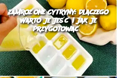 Zamrożone Cytryny: Dlaczego Warto Je Jeść i Jak Je Przygotować?