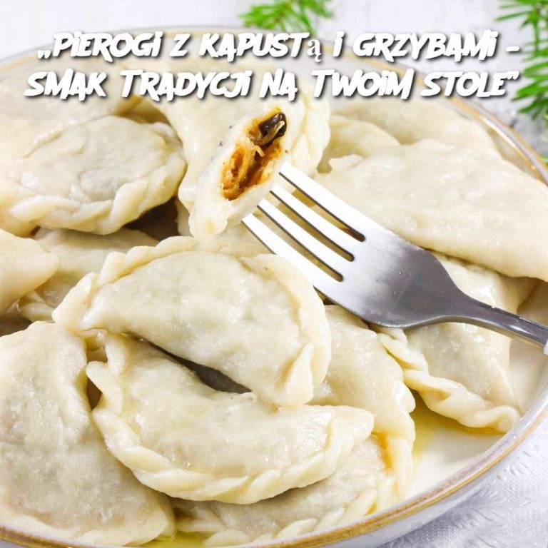 „Pierogi z kapustą i grzybami – Smak Tradycji na Twoim Stole”